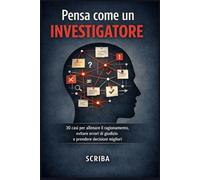 Pensa come un investigatore: 30 casi per allenare il ragionamento, evitare errori di giudizio e prendere decisioni migliori