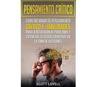 Pensamiento crítico: Cómo mejorar su pensamiento crítico y habilidades para la resolución de problemas y evitar los 25 sesgos cognitivos en la toma de decisiones