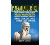 Pensamiento crítico: La guía definitiva para mejorar sus habilidades de pensamiento crítico, mejorar la resolución de problemas, dominar las falacias ... los sesgos cognitivos (Spanish Edition)
