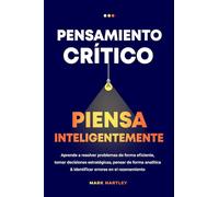Pensamiento Critico Piensa Inteligentemente: Aprende a resolver problemas de forma eficiente, tomar decisiones estratégicas, pensar de forma analítica ... errores en el razonamiento