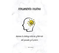 Pensamiento Positivo: domina tu diálogo interno y libérate del pasado y el futuro