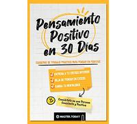 Pensamiento Positivo en 30 Días: Cuaderno de Trabajo Práctico para Pensar en Positivo; Entrena a tu Crítico Interior, Deja de Pensar en Exceso y ... en una Persona Consciente y Positiva)