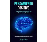 Pensamiento Positivo: La guía más eficiente para una mente sana y positiva (La mejor guía para sobreponerse a la negatividad y alcanzar la felicidad)