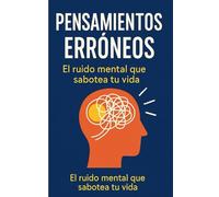PENSAMIENTOS ERRÓNEOS: El ruido mental que sabotea tu vida (LOS MEJORES LIBROS DE AUTOAYUDA)
