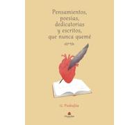 Pensamientos, poesías, dedicatorias y escritos, que nunca quemé