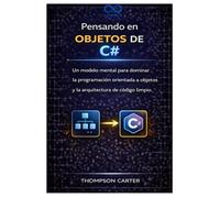 Pensando en objetos de C#: Un modelo mental para dominar la programación orientada a objetos y la arquitectura de código limpio