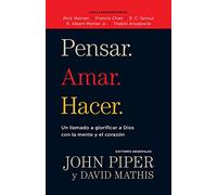 Pensar. Amar. Hacer.: Un Llamado a Glorificar a Dios Con La Mente Y El Corazon