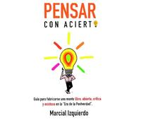 Pensar con acierto: Guía para fabricarse una mente crítica, libre, abierta y exitosa en la "Era de la Postverdad"