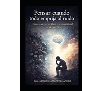 Pensar cuando todo empuja al ruido: Ensayo sobre claridad, responsabilidad y vida pública