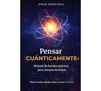 Pensar Cuánticamente: Un método práctico para entrenar la mente en probabilidades, posibilidades y decisiones de alto impacto