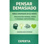 PENSAR DEMASIADO: Niños atrapados en su mente: imaginación intensa, miedo y ansiedad anticipatoria (Sensibilidad PAS)
