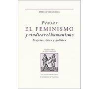Pensar El Feminismo y Vindicar El Humanismo. Mujeres, Ética y Política: 32 (Honoris Causa)