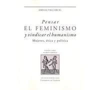 Pensar El Feminismo y Vindicar El Humanismo: Mujeres, ética y política: 32 (Honoris Causa)