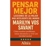 Pensar Mejor: Lecciones de la Mujer Más Inteligente del Mundo, Marilyn vos Savant: Cómo resolver problemas, tomar decisiones y vivir con claridad mental