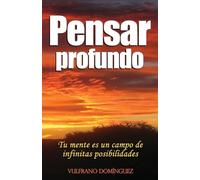 Pensar Profundo: Su mente es un campo de infinitas posibilidades, aprenda a materializar cada uno de sus pensamientos creativos