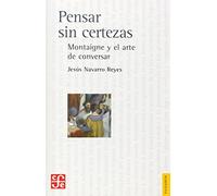 Pensar Sin Certezas. Montaigne Y El Arte De Conversar (Filosofia (fce))