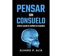 Pensar sin consuelo: Por qué gran parte de lo que nos tranquiliza nos aleja de la verdad