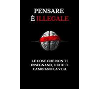 Pensare è illegale: Le cose che non ti insegnano, e che ti cambiano la vita