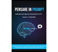 PENSARE IN PROMPT: Guida alla nuova logica di conversazione con l’AI. Manuale Pratico per creare Siti Web, Immagini e Documenti: Una guida passo-passo ... l’AI e scalare il tuo business digitale.)