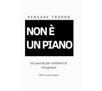 PENSARE TROPPO NON È UN PIANO: Un journal per smettere di riaprire tutto
