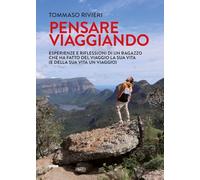 Pensare viaggiando. Esperienze e riflessioni di un ragazzo che ha fatto del viaggio la sua vita (e della sua vita un viaggio)