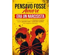 Pensavo fosse amore. Era un narcisista.: Storia vera di una relazione tossica, dinamiche manipolatorie ed esercizi pratici per rimettere confini emotivi (senza sensi di colpa)