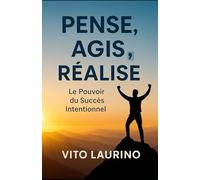 PENSE, AGIS, RÉALISE: Le Pouvoir du Succès Intentionnel