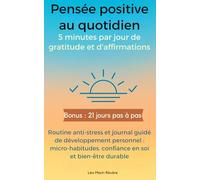 Pensée positive au quotidien : 5 minutes par jour de gratitude et d’affirmations: Routine anti-stress et journal guidé de développement personnel : ... confiance en soi et bien-être durable