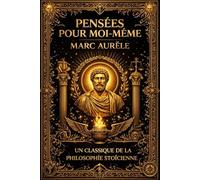 Pensées pour soi-même: Méditations philosophiques d’un empereur stoïcien sur la vertu, la raison et l’ordre du monde Réflexions écrites au cœur du ... de la condition humaine Par Marc Aurèle