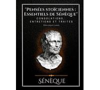 "Pensées stoïciennes : Essentiels de Sénèque" Consolations, Entretiens et traités Édition intégrale et annotée