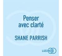 Penser Avec Clarté - Lart Et La Science De La Bonne Prise De Décision