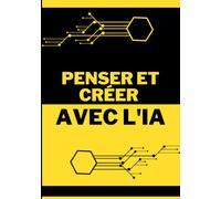 Penser et Créer avec l'IA: Un cadre de décision pratique pour maîtriser Claude, ChatGPT, Gemini, Perplexity et Canva au quotidien