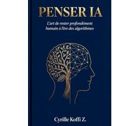 PENSER IA - L'Art de rester profondément humain à l'ère des algorithmes: 1 (Méthode Ckz)
