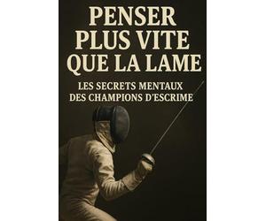 Penser plus vite que la lame: Les secrets mentaux des champions d’escrime