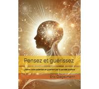 Pensez et guérissez: Libérez votre potentiel de guérison par la pensée positive (Développement personnel et spiritualité)