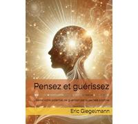 Pensez et guérissez: Libérez votre potentiel de guérison par la pensée positive (Développement personnel et spiritualité)