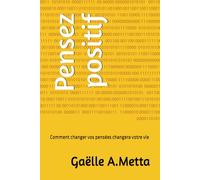 Pensez positif: Comment changer vos pensées changera votre vie