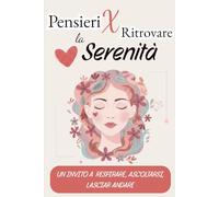 Pensieri per Ritrovare la Serenità: Un invito a respirare, ascoltarsi, lasciar andare - Mindfulness per Principianti