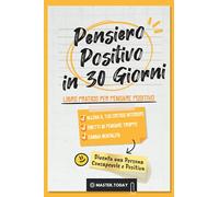 Pensiero Positivo in 30 Giorni: Libro Pratico per Pensare Positivo; Allena il tuo Critico Interiore, Smetti di Pensare Troppo e Cambia Mentalità