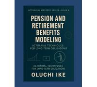 Pension and Retirement Benefits Modeling: Actuarial Techniques for Long-Term Obligations: 6 (Actuarial Mastery Series: From Fundamentals to the Future of Risk Science)