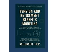 Pension and Retirement Benefits Modeling: Actuarial Techniques for Long-Term Obligations (Actuarial Mastery Series: From Fundamentals to the Future of Risk Science)
