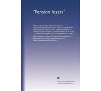 "Pension losers": Hearing before the Subcommittee on Labor-Management Relations of the Committee on Education and Labor, House of Representatives, ... held in Washington, DC, on September 20, 1984