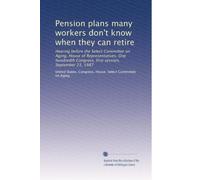 Pension plans many workers don't know when they can retire: Hearing before the Select Committee on Aging, House of Representatives, One hundredth Congress, first session, September 23, 1987