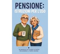 PENSIONE: istruzioni per l'uso - un manuale da vivere in coppia per godersi il tempo insieme: Idee, attività e schede da compilare | Idea regalo per pensionati