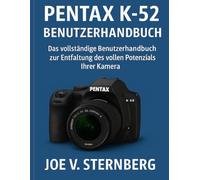 Pentax k-52 Benutzerhandbuch: Das vollständige Benutzerhandbuch zum Entsperren der vollständigen Potenzial