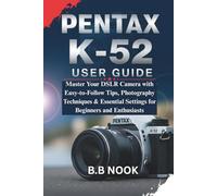 PENTAX K-52 USER GUIDE: Master Your DSLR Camera with Easy-to-Follow Tips, Photography Techniques & Essential Settings for Beginners and Enthusiasts