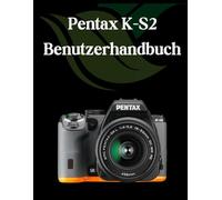Pentax K-S2 Benutzerhandbuch: Ein umfassender und detaillierter Leitfaden für Fotografen und Kreative für Anfänger und Senioren