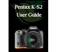 Pentax K-S2 User Guide: A Comprehensive and Detailed Guide for Photographers and Creatives for Beginners and Seniors