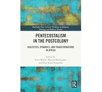 Pentecostalism in the Postcolony: Dialectics, Dynamics, and Transformations in Africa (Routledge New Critical Thinking in Religion, Theology and Biblical Studies)
