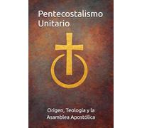Pentecostalismo Unitario: Origen, Teología y la Asamblea Apostólica